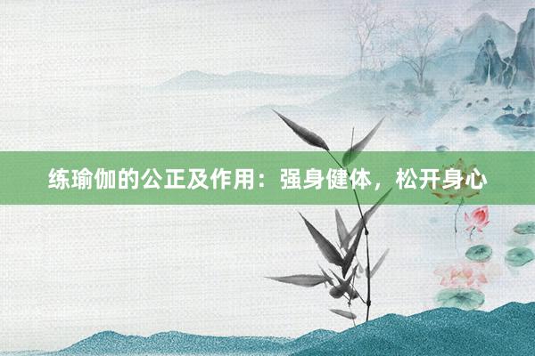 练瑜伽的公正及作用:强身健体,松开身心